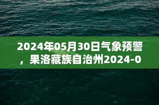2024年05月30日气象预警，果洛藏族自治州2024-05-30星期四小雨最高温度15度
