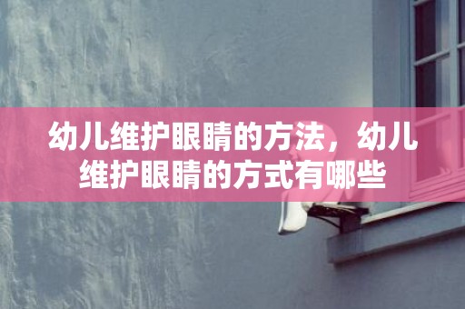 幼儿维护眼睛的方法，幼儿维护眼睛的方式有哪些