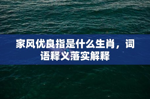 家风优良指是什么生肖，词语释义落实解释