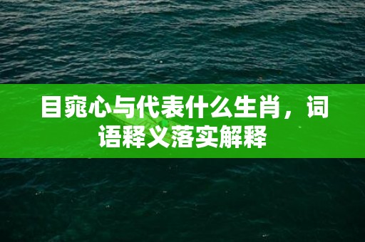 目窕心与代表什么生肖，词语释义落实解释