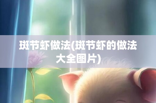 斑节虾做法(斑节虾的做法大全图片)