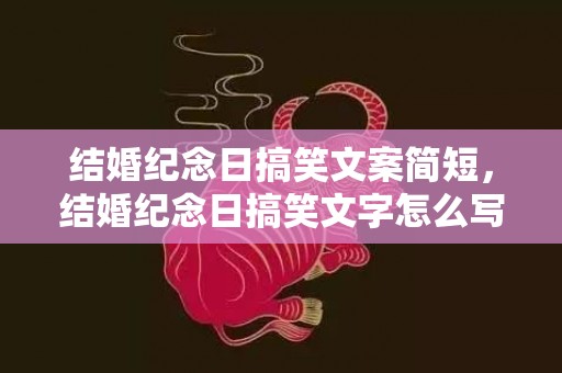 结婚纪念日搞笑文案简短，结婚纪念日搞笑文字怎么写的？结婚纪念日搞笑短句