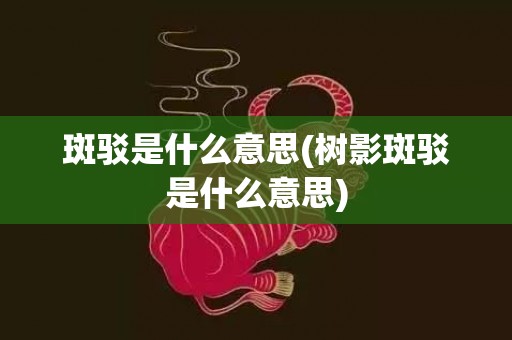 斑驳是什么意思(树影斑驳是什么意思)