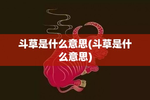 斗草是什么意思(斗草是什么意思)