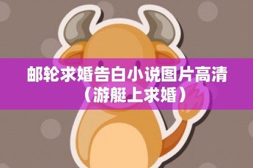邮轮求婚告白小说图片高清（游艇上求婚）