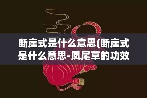 断崖式是什么意思(断崖式是什么意思-凤尾草的功效与作用)