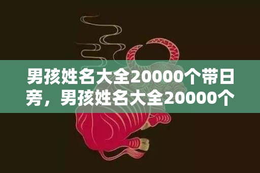 男孩姓名大全20000个带日旁，男孩姓名大全20000个