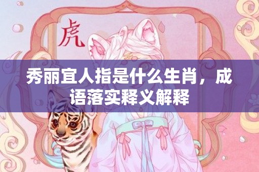 秀丽宜人指是什么生肖，成语落实释义解释