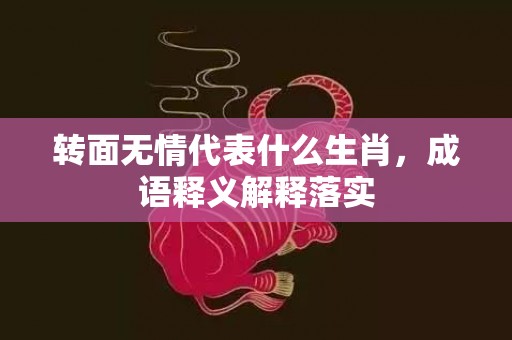 转面无情代表什么生肖，成语释义解释落实