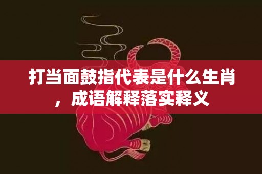 打当面鼓指代表是什么生肖，成语解释落实释义