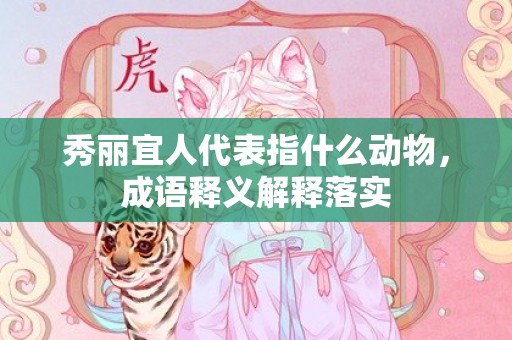 秀丽宜人代表指什么动物，成语释义解释落实