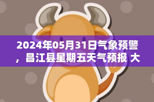 2024年05月31日气象预警，昌江县星期五天气预报 大部雷阵雨