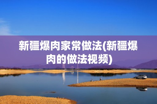 新疆爆肉家常做法(新疆爆肉的做法视频)