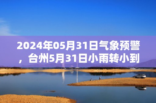 2024年05月31日气象预警，台州5月31日小雨转小到中雨最高气温28℃