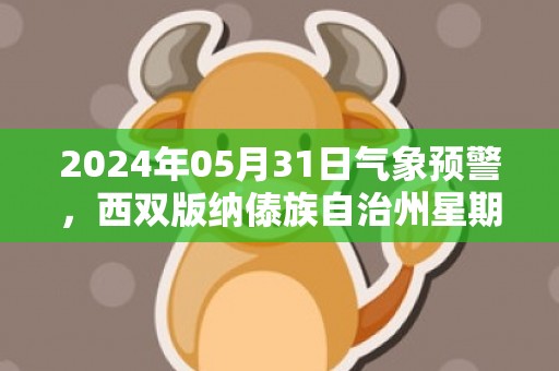 2024年05月31日气象预警，西双版纳傣族自治州星期五小雨转中雨最高温度34℃