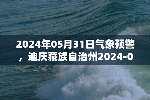 2024年05月31日气象预警，迪庆藏族自治州2024-05-31周五天气预报 大部阵雨