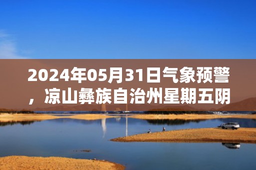 2024年05月31日气象预警，凉山彝族自治州星期五阴转小雨最高气温28度