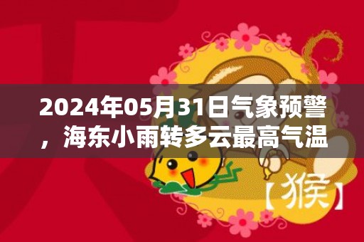 2024年05月31日气象预警，海东小雨转多云最高气温22℃