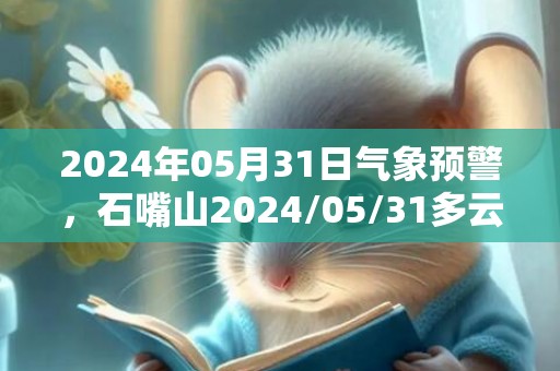 2024年05月31日气象预警，石嘴山2024/05/31多云最高温度28℃