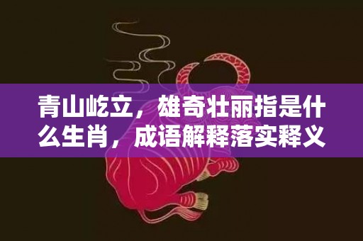 青山屹立，雄奇壮丽指是什么生肖，成语解释落实释义
