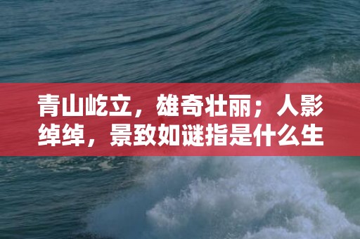 青山屹立，雄奇壮丽；人影绰绰，景致如谜指是什么生肖，解释成语落实释义
