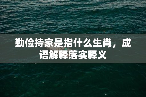 勤俭持家是指什么生肖，成语解释落实释义
