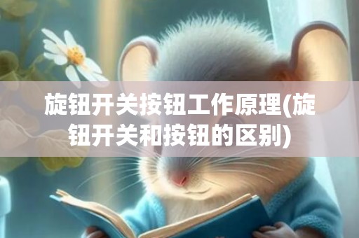 旋钮开关按钮工作原理(旋钮开关和按钮的区别)