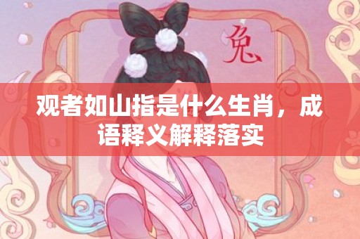 观者如山指是什么生肖，成语释义解释落实