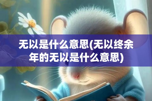无以是什么意思(无以终余年的无以是什么意思)