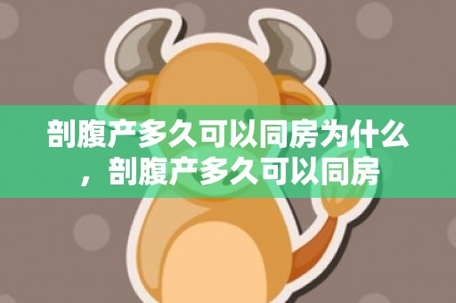 剖腹产多久可以同房为什么，剖腹产多久可以同房