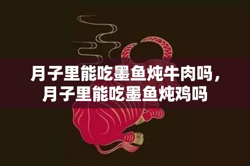 月子里能吃墨鱼炖牛肉吗，月子里能吃墨鱼炖鸡吗