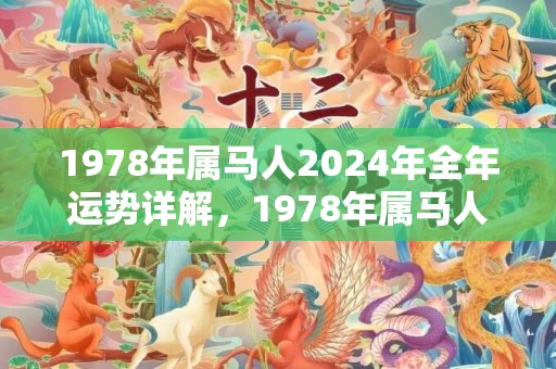 1978年属马人2024年全年运势详解，1978年属马人的后半生命运