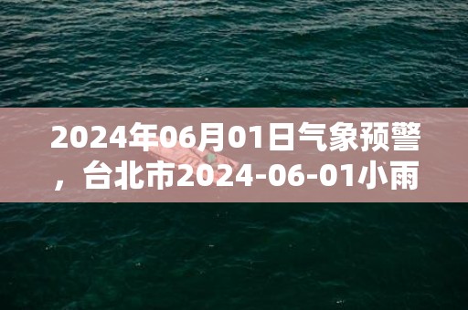2024年06月01日气象预警，台北市2024-06-01小雨最高气温28℃