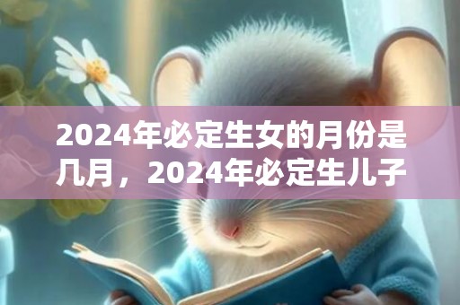 2024年必定生女的月份是几月，2024年必定生儿子的生肖