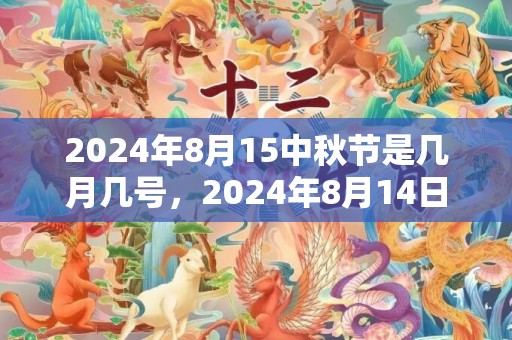 2024年8月15中秋节是几月几号，2024年8月14日出生男宝宝取名的讲究