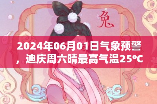 2024年06月01日气象预警，迪庆周六晴最高气温25℃