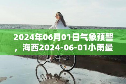 2024年06月01日气象预警，海西2024-06-01小雨最高气温18度