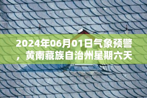 2024年06月01日气象预警，黄南藏族自治州星期六天气预报 大部小雨