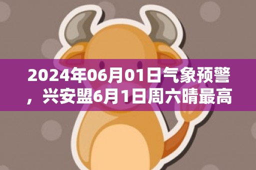 2024年06月01日气象预警，兴安盟6月1日周六晴最高温度24℃
