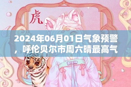 2024年06月01日气象预警，呼伦贝尔市周六晴最高气温28℃