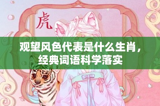 观望风色代表是什么生肖，经典词语科学落实
