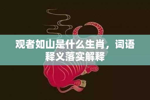 观者如山是什么生肖，词语释义落实解释