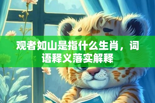观者如山是指什么生肖，词语释义落实解释