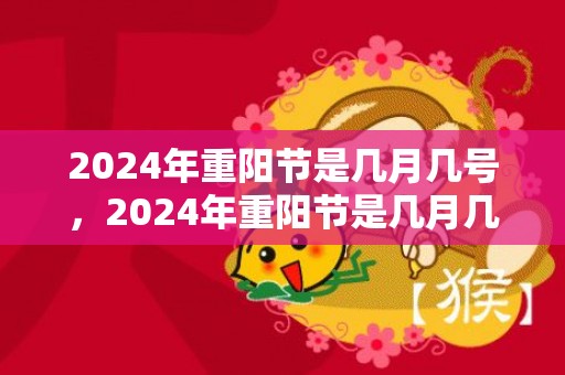 2024年重阳节是几月几号，2024年重阳节是几月几号星期几