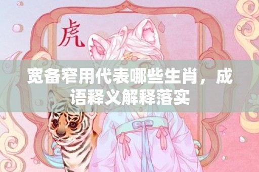 宽备窄用代表哪些生肖，成语释义解释落实