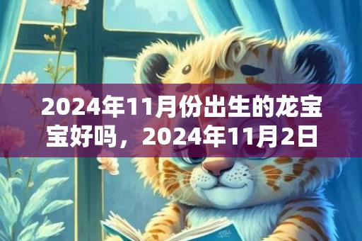 2024年11月份出生的龙宝宝好吗，2024年11月2日可以乔迁新居吗