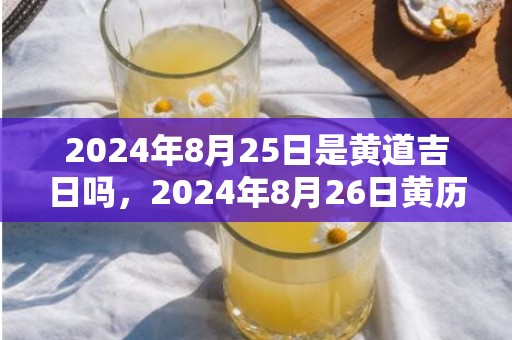 2024年8月25日是黄道吉日吗，2024年8月26日黄历查询