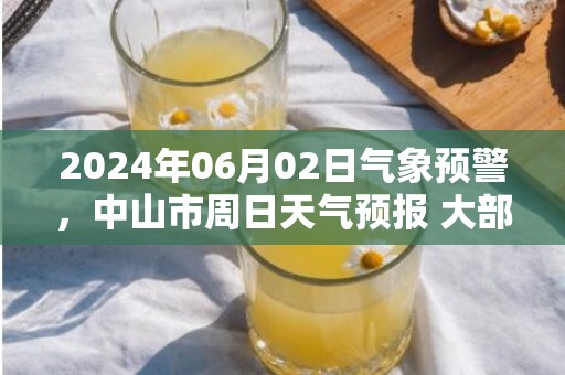 2024年06月02日气象预警，中山市周日天气预报 大部中雨