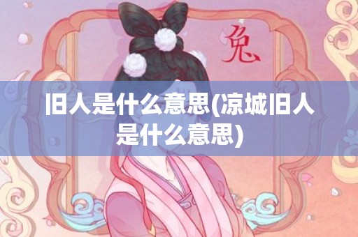 旧人是什么意思(凉城旧人是什么意思)