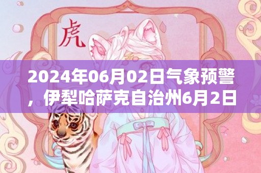 2024年06月02日气象预警，伊犁哈萨克自治州6月2日晴转小雨最高温度31度